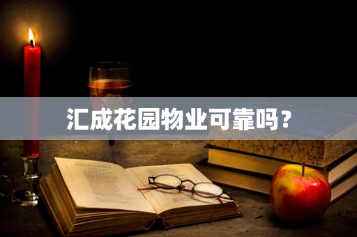 汇成花园物业可靠吗？