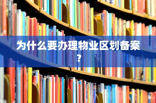 为什么要办理物业区划备案？