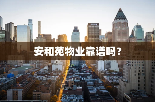 安和苑物业靠谱吗？