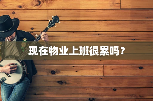 现在物业上班很累吗？