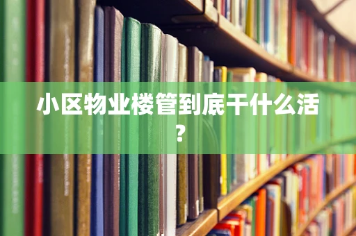 小区物业楼管到底干什么活？