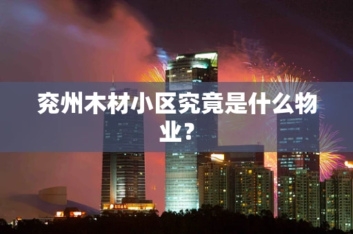 兖州木材小区究竟是什么物业？
