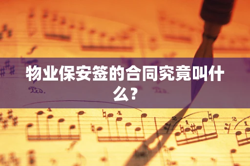 物业保安签的合同究竟叫什么？