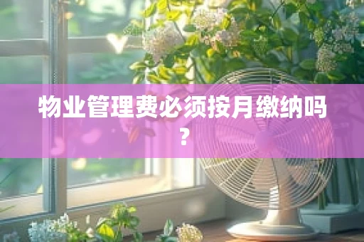 物业管理费必须按月缴纳吗？