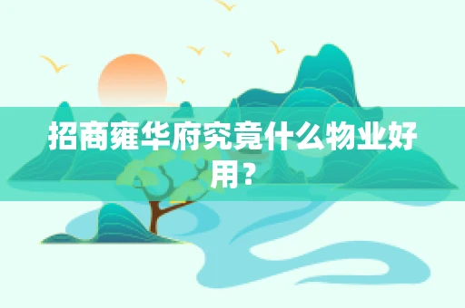 招商雍华府究竟什么物业好用？