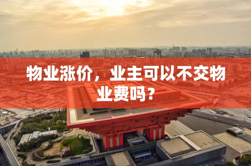 物业涨价，业主可以不交物业费吗？