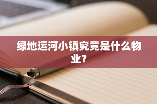 绿地运河小镇究竟是什么物业？