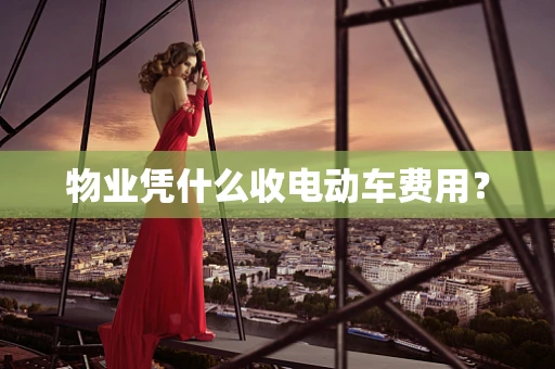 物业凭什么收电动车费用？