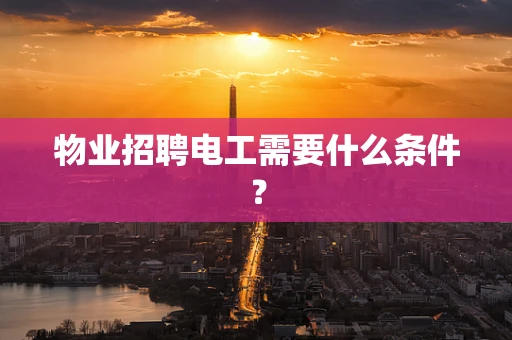 物业招聘电工需要什么条件？