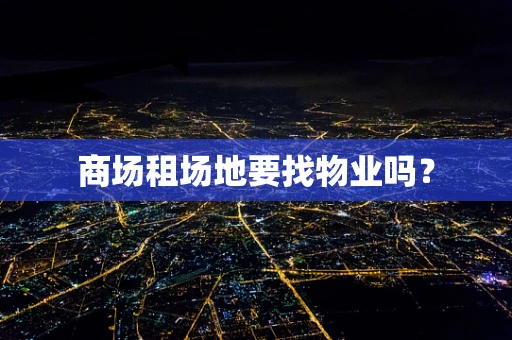 商场租场地要找物业吗？
