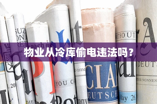 物业从冷库偷电违法吗？