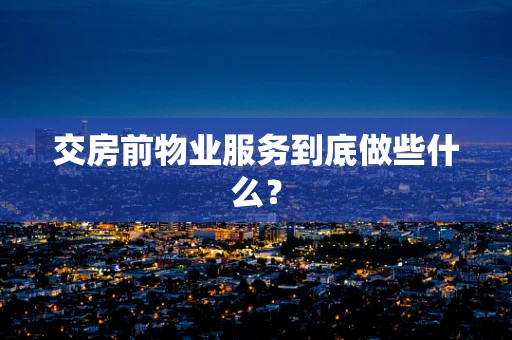 交房前物业服务到底做些什么？