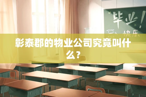 彰泰郡的物业公司究竟叫什么？