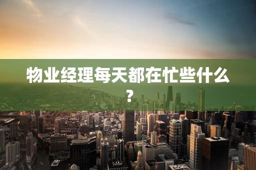物业经理每天都在忙些什么？