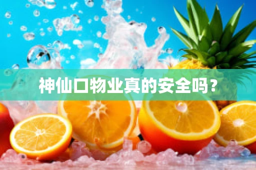 神仙口物业真的安全吗？