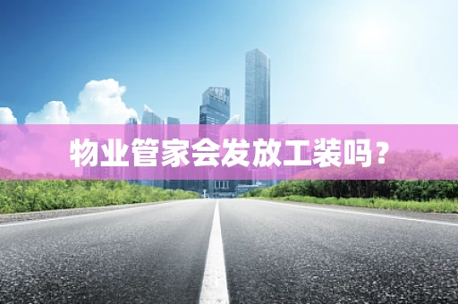 物业管家会发放工装吗？