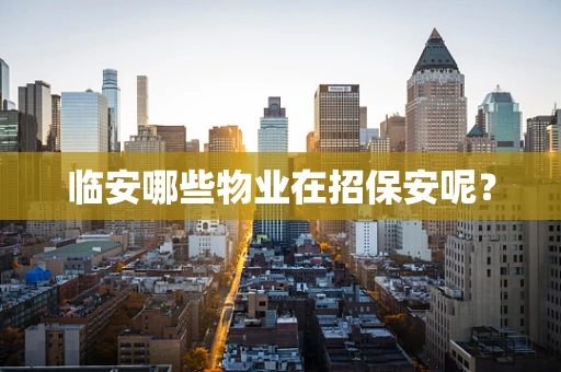 临安哪些物业在招保安呢？
