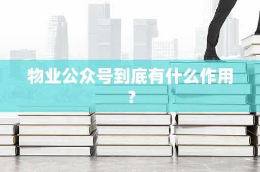 物业公众号到底有什么作用？