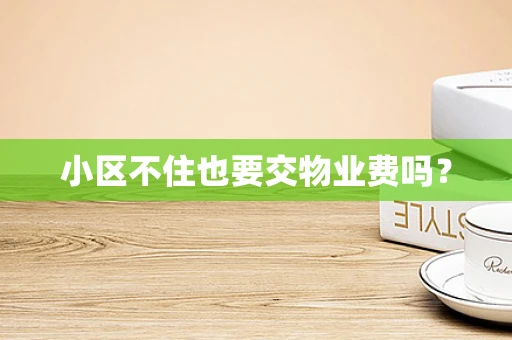 小区不住也要交物业费吗？