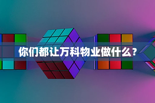 你们都让万科物业做什么？