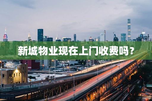 新城物业现在上门收费吗？