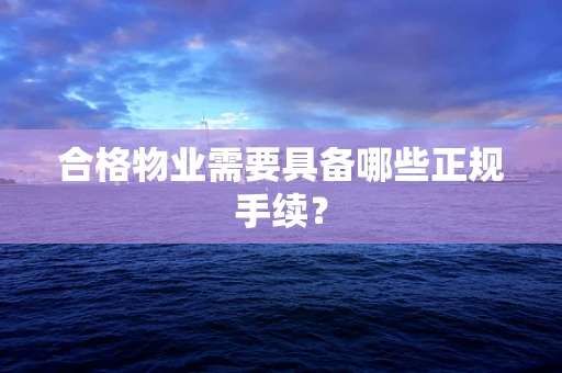 合格物业需要具备哪些正规手续？