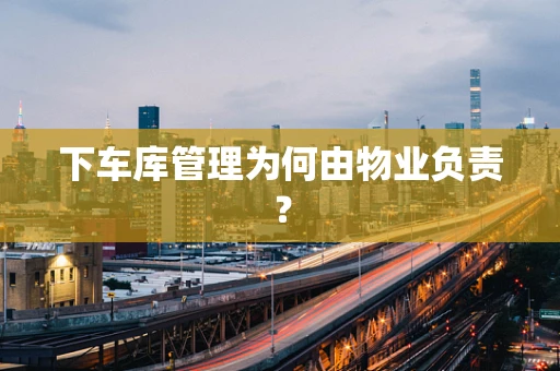 下车库管理为何由物业负责？