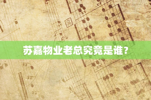 苏嘉物业老总究竟是谁？
