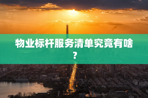 物业标杆服务清单究竟有啥？