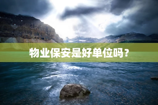 物业保安是好单位吗？