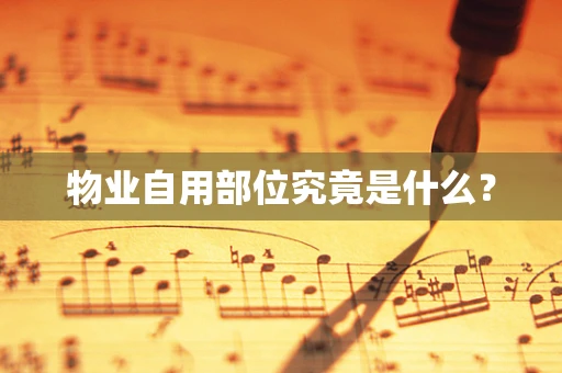 物业自用部位究竟是什么？