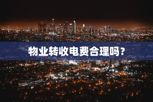 物业转收电费合理吗？