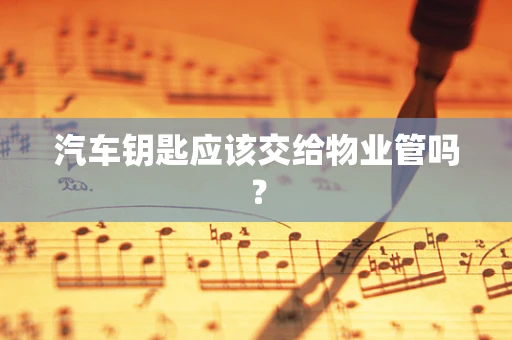 汽车钥匙应该交给物业管吗？