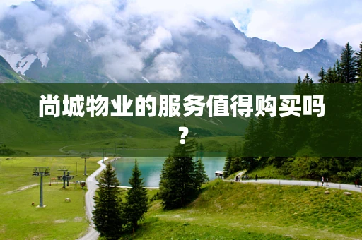 尚城物业的服务值得购买吗？