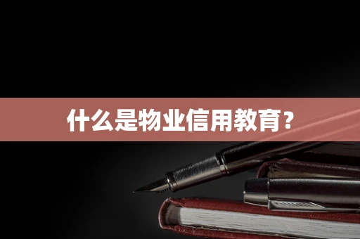 什么是物业信用教育？