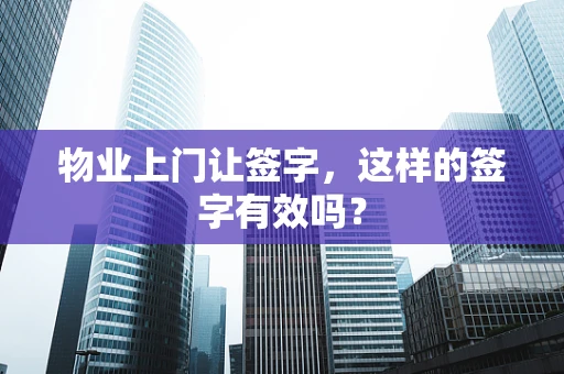 物业上门让签字，这样的签字有效吗？
