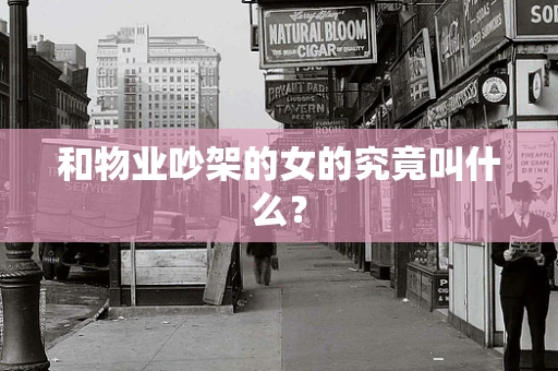 和物业吵架的女的究竟叫什么？