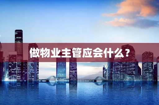 做物业主管应会什么？
