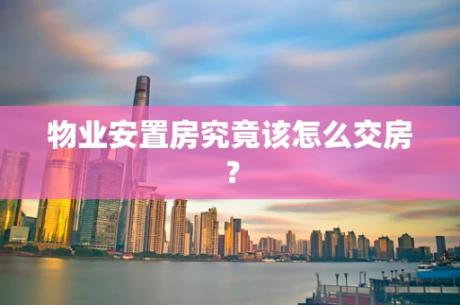 物业安置房究竟该怎么交房？