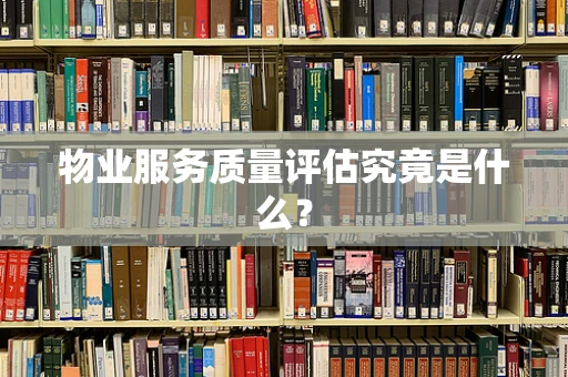 物业服务质量评估究竟是什么？