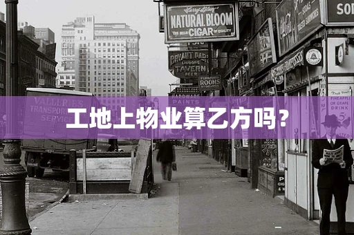 工地上物业算乙方吗？