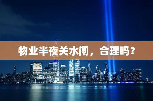 物业半夜关水闸，合理吗？