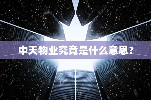 中天物业究竟是什么意思？