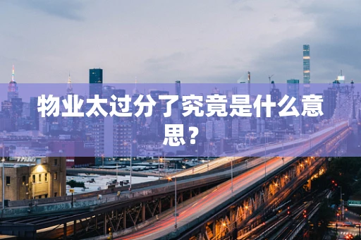 物业太过分了究竟是什么意思？