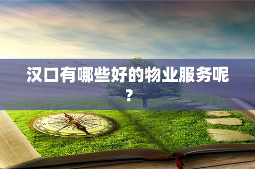 汉口有哪些好的物业服务呢？