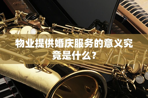 物业提供婚庆服务的意义究竟是什么？