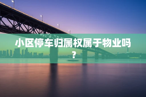小区停车归属权属于物业吗？