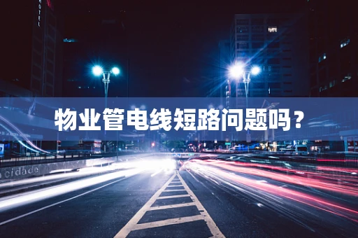 物业管电线短路问题吗？