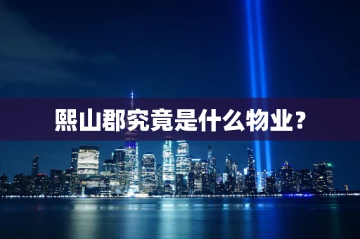 熙山郡究竟是什么物业？
