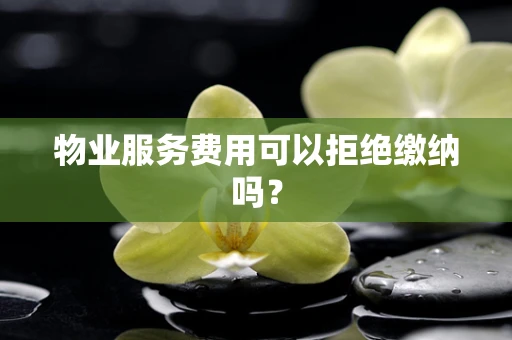 物业服务费用可以拒绝缴纳吗？